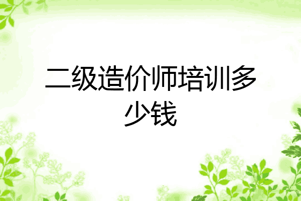 二级造价师培训多少钱