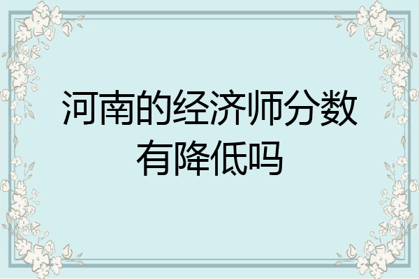 河南的经济师分数有降低吗