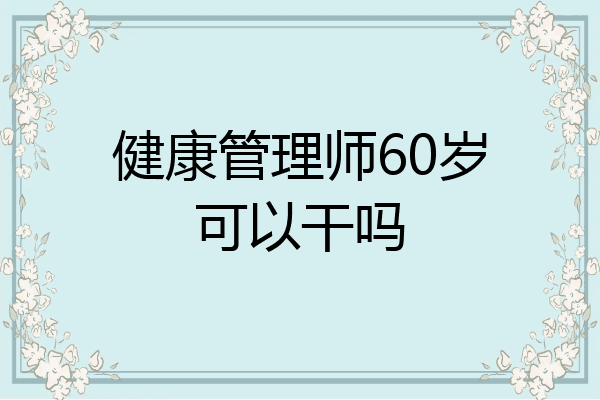 健康管理师60岁可以干吗