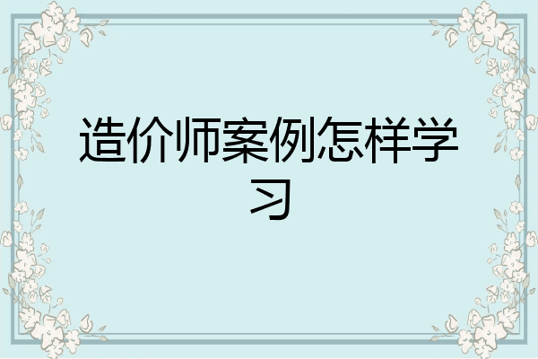 造价师案例怎样学习