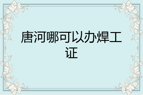 唐河哪可以办焊工证