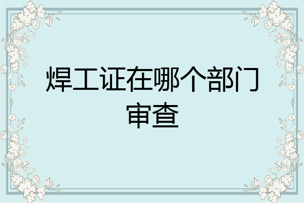 焊工证在哪个部门审查