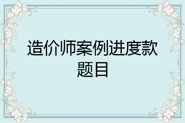 造价师案例进度款题目