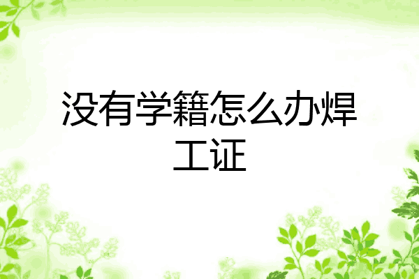 没有学籍怎么办焊工证