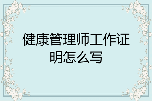 健康管理师工作证明怎么写