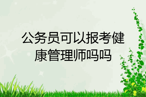 公务员可以报考健康管理师吗吗