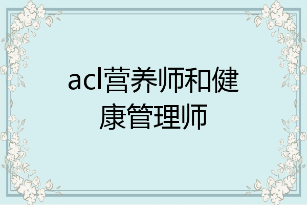 acl营养师和健康管理师