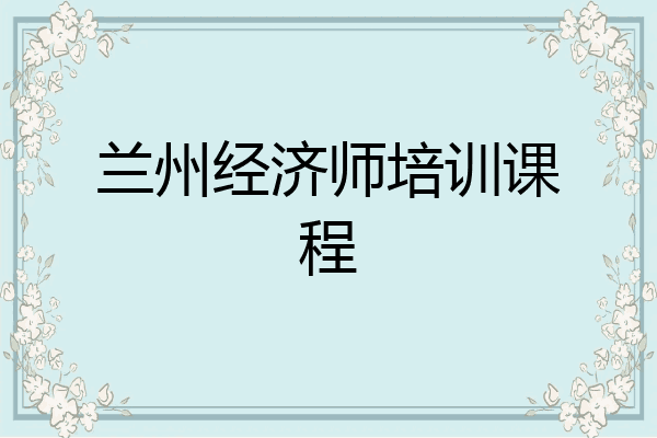 兰州经济师培训课程