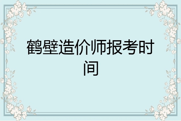鹤壁造价师报考时间