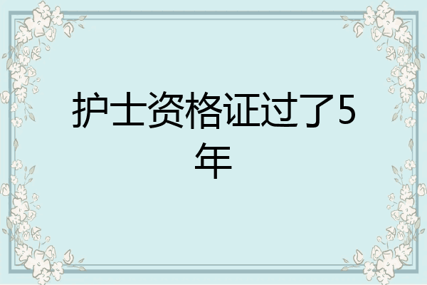 护士资格证过了5年