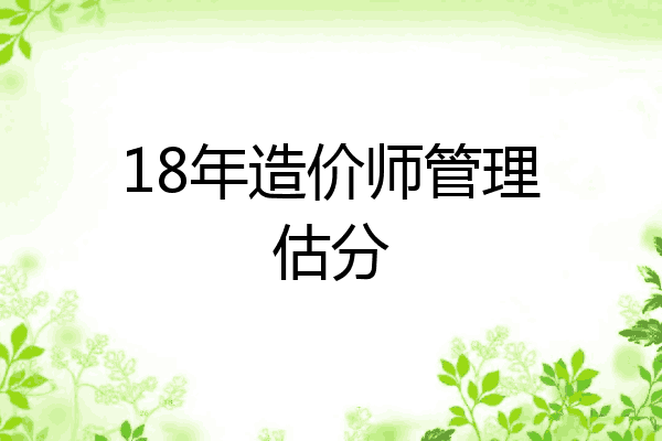 18年造价师管理估分