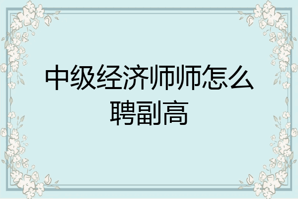 中级经济师师怎么聘副高