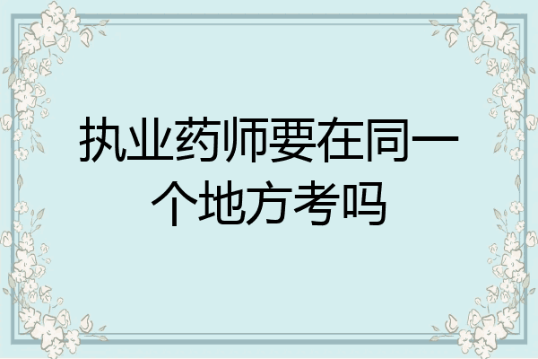 执业药师要在同一个地方考吗