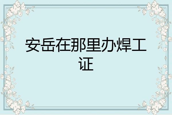 安岳在那里办焊工证