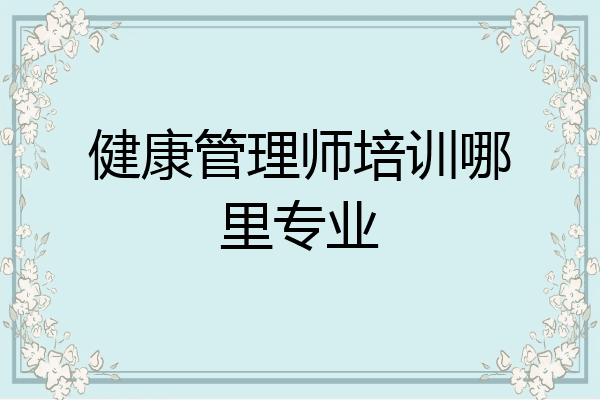 健康管理师培训哪里专业