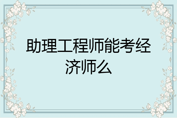 助理工程师能考经济师么