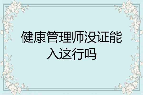 健康管理师没证能入这行吗