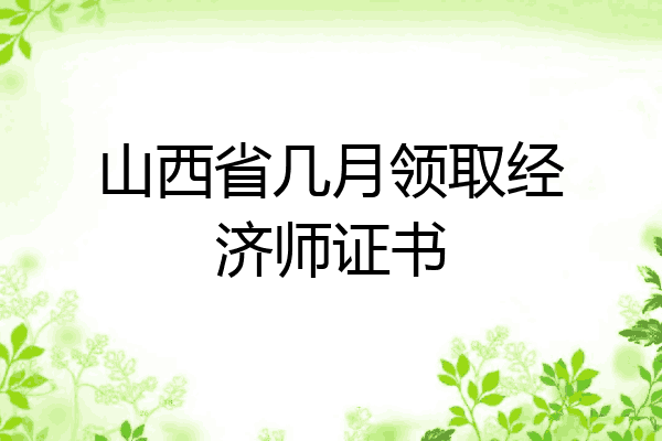 山西省几月领取经济师证书