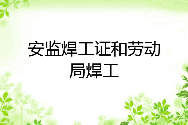 安监焊工证和劳动局焊工