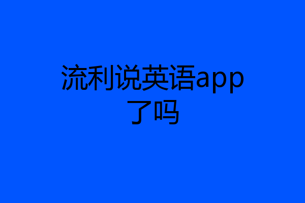 流利说英语app了吗