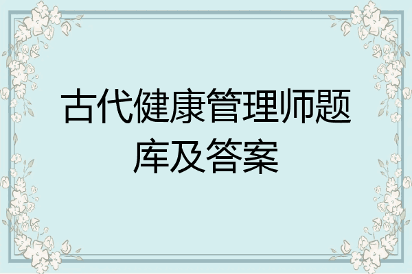 古代健康管理师题库及答案
