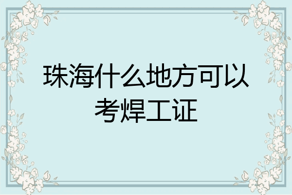 珠海什么地方可以考焊工证
