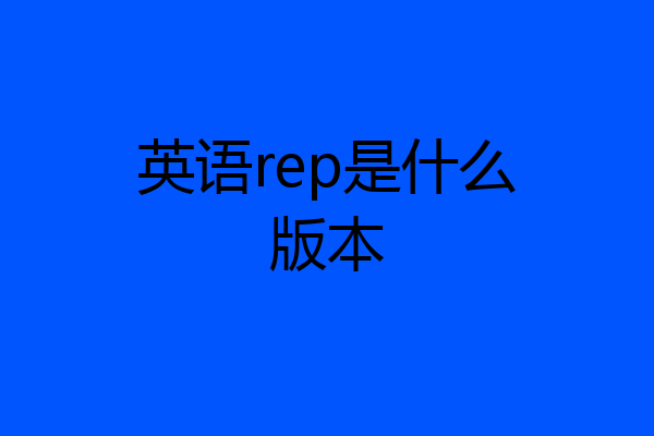 英语rep是什么版本