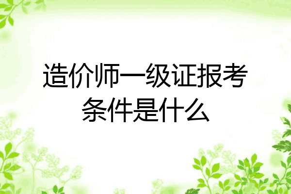 造价师一级证报考条件是什么