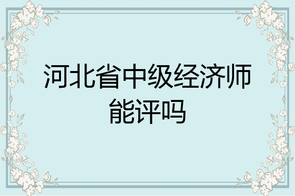河北省中级经济师能评吗