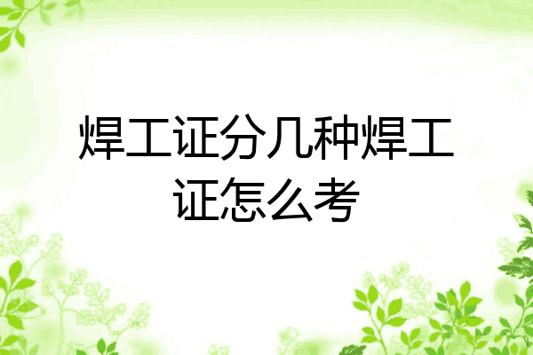 焊工证分几种焊工证怎么考