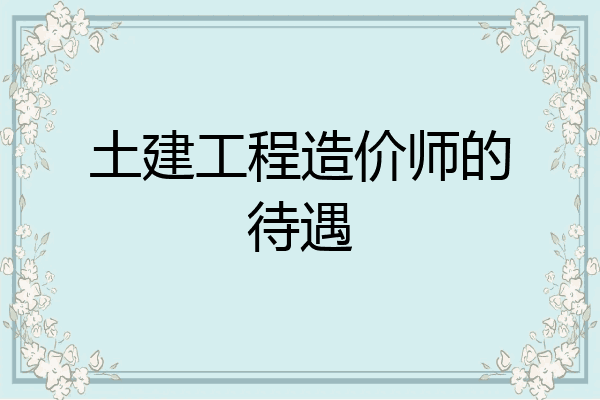 土建工程造价师的待遇