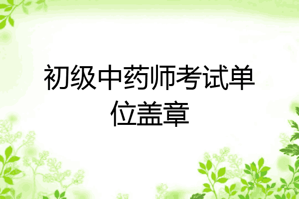 初级中药师考试单位盖章