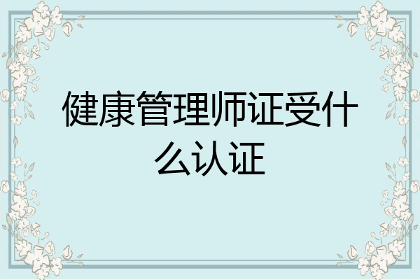 健康管理师证受什么认证