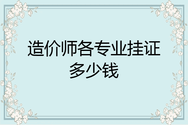 造价师各专业挂证多少钱
