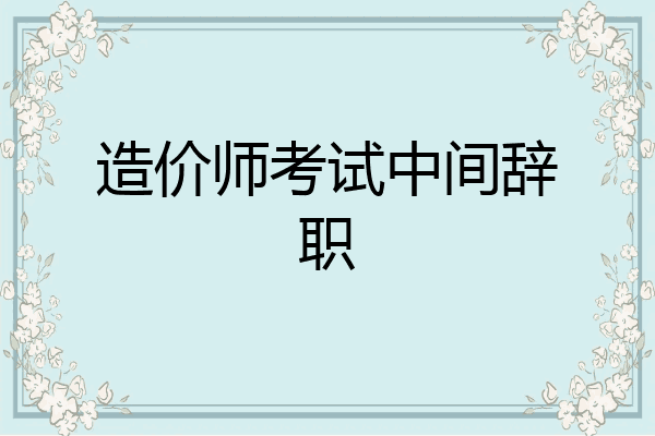 造价师考试中间辞职