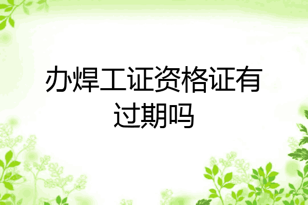 办焊工证资格证有过期吗