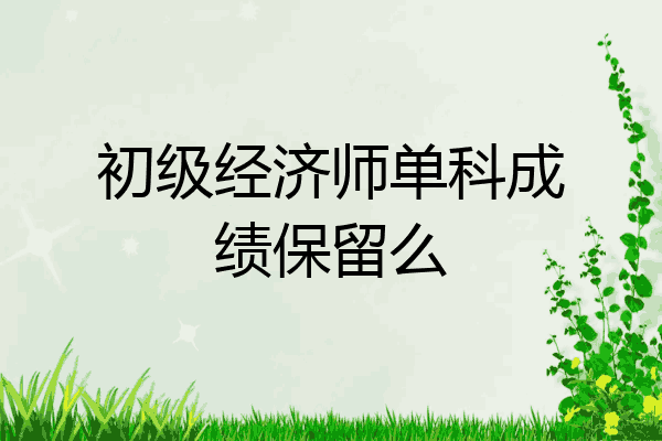 初级经济师单科成绩保留么