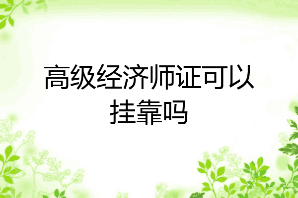 高级经济师证可以挂靠吗