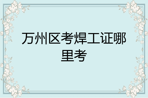 万州区考焊工证哪里考