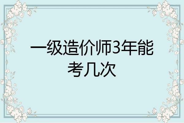 一级造价师3年能考几次