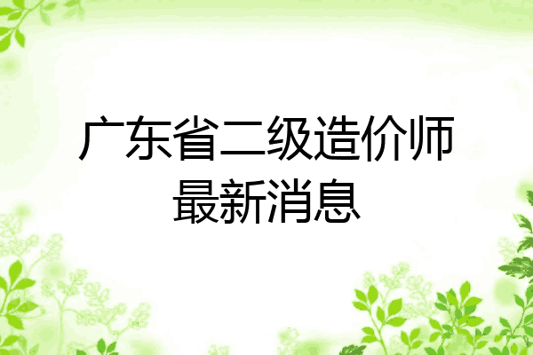 广东省二级造价师最新消息