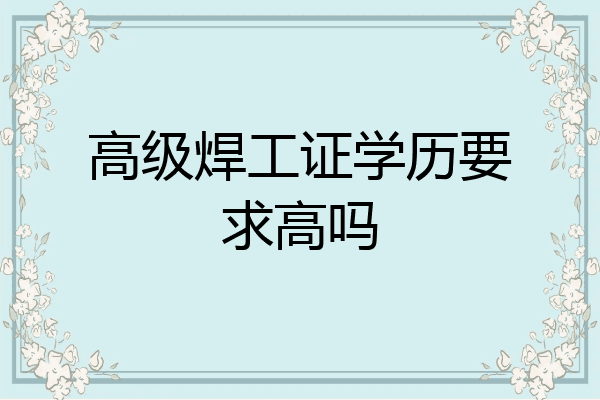 高级焊工证学历要求高吗
