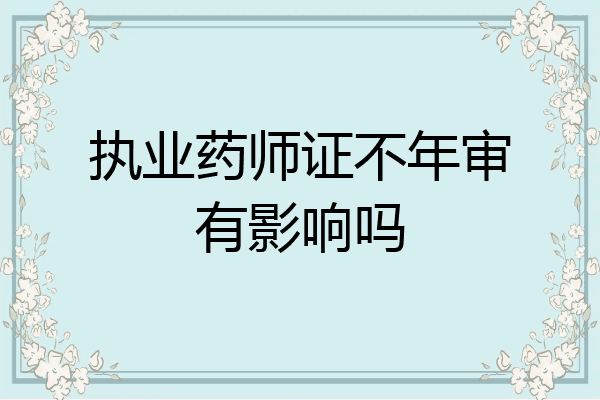 执业药师证不年审有影响吗