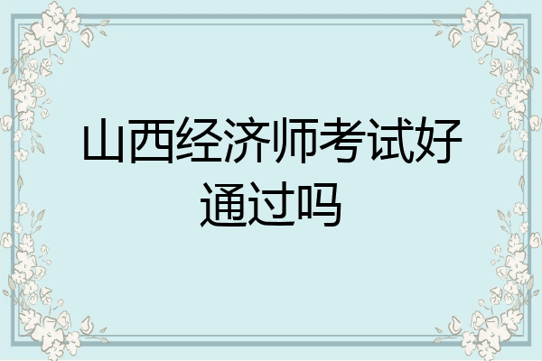 山西经济师考试好通过吗