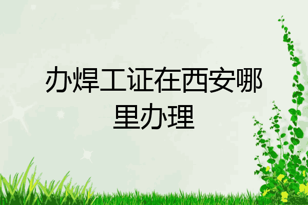 办焊工证在西安哪里办理