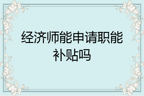 经济师能申请职能补贴吗