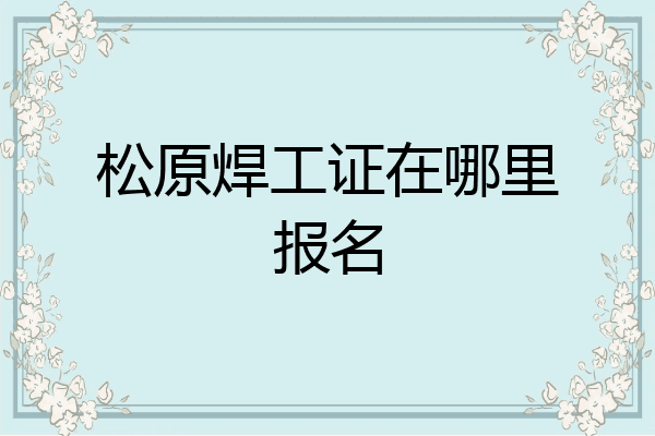 松原焊工证在哪里报名