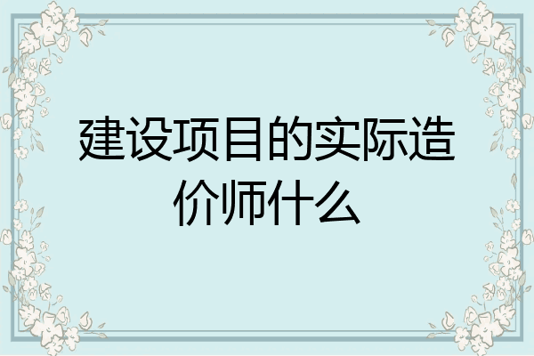 建设项目的实际造价师什么
