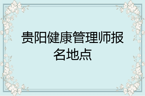 贵阳健康管理师报名地点
