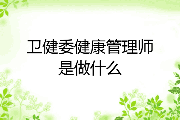 卫健委健康管理师是做什么